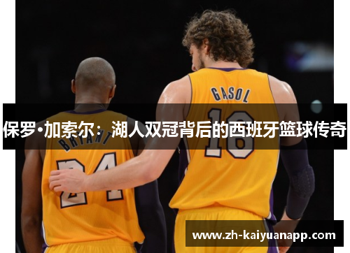 保罗·加索尔：湖人双冠背后的西班牙篮球传奇